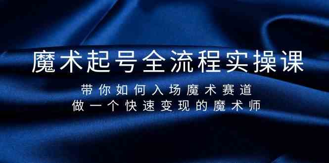 魔术起号全流程实操课，带你如何入场魔术赛道，做一个快速变现的魔术师-博格网创