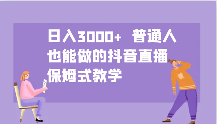 日入3000+ 普通人也能做的抖音直播 保姆式教学-博格网创