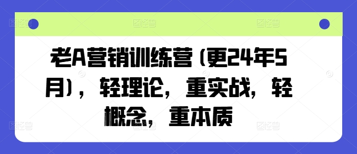 老A营销训练营(更25年1月)，轻理论，重实战，轻概念，重本质-博格网创