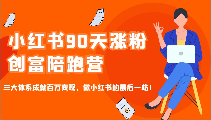 小红书90天涨粉创富陪跑营，三大体系成就百万变现，做小红书的最后一站！-博格网创