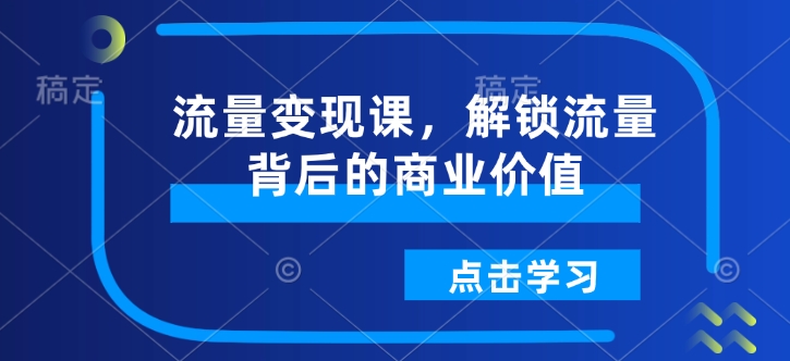 流量变现课，解锁流量背后的商业价值-博格网创