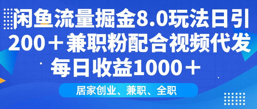 闲鱼流量掘金8.0玩法日引200＋兼职粉配合视频代发日入1000＋收益适合互…-博格网创