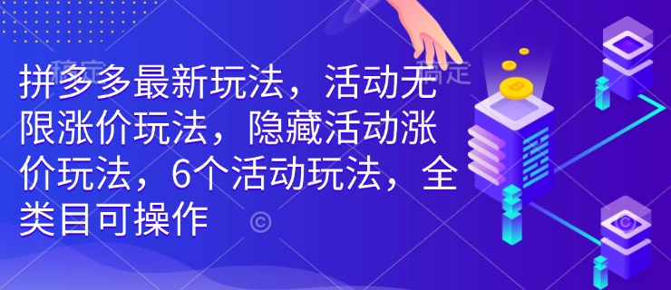 拼多多最新玩法，活动无限涨价玩法，隐藏活动涨价玩法，6个活动玩法，全类目可操作-博格网创