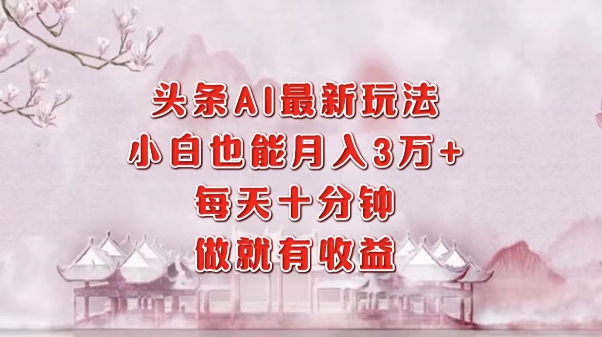 头条AI最新玩法，小白轻松月入三万＋，每天十分钟，做就有收益-博格网创