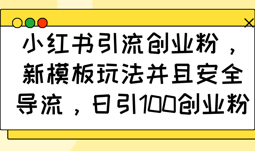 小红书引流创业粉，新模板玩法并且安全导流，日引100创业粉-博格网创