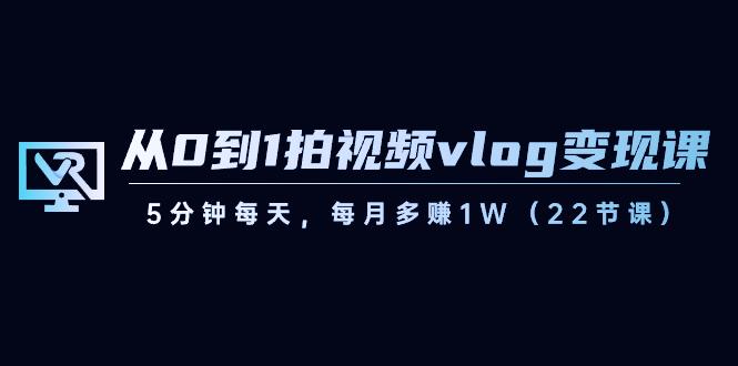 从0到1拍视频vlog变现课，5分钟每天，每月多赚1W（22节课）-博格网创