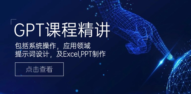 GPT课程精讲，包括系统操作，应用领域，提示词设计，及Excel,PPT制作-博格网创