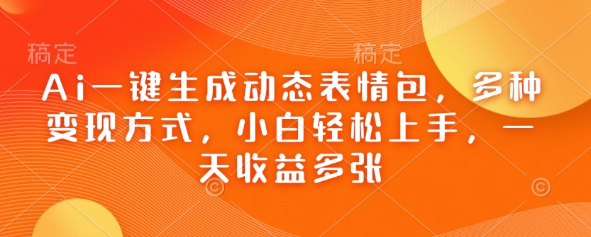 Ai一键生成动态表情包，多种变现方式，小白轻松上手，一天收益多张-博格网创