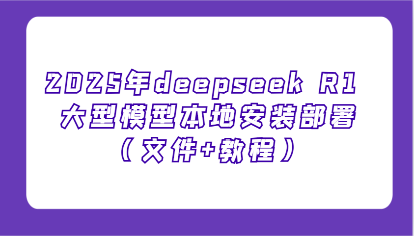 2025年deepseek R1 大型模型本地安装部署(文件+教程)，新手也能快速上手！-博格网创