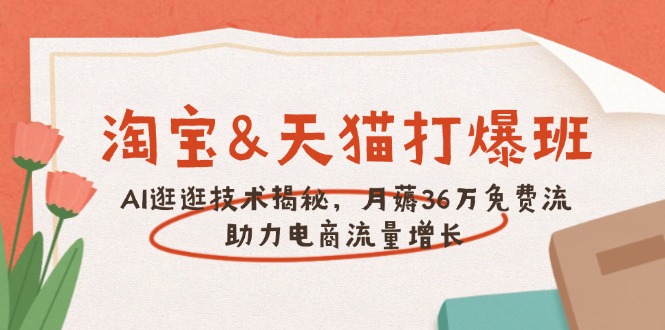 淘宝&天猫 打爆班，AI逛逛技术揭秘，月薅36万免费流，助力流量增长-博格网创