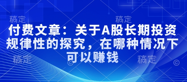 付费文章：关于A股长期投资规律性的探究，在哪种情况下可以赚钱-博格网创