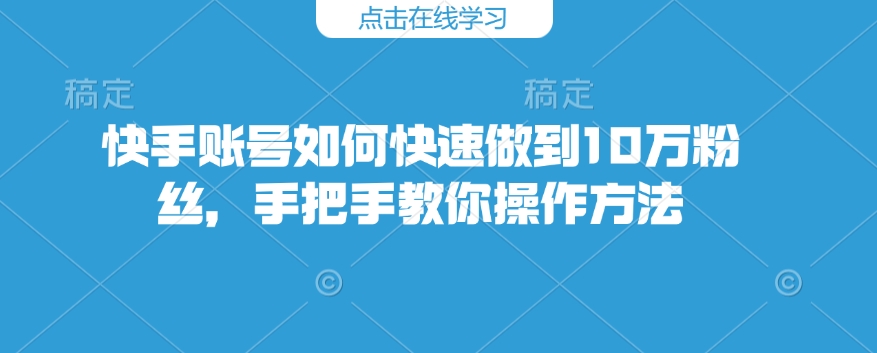 快手账号如何快速做到10万粉丝，手把手教你操作方法-博格网创