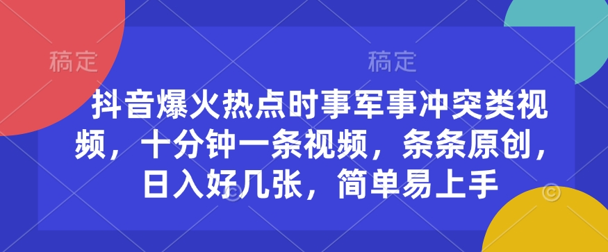 抖音爆火热点时事军事冲突类视频，十分钟一条视频，条条原创，日入好几张，简单易上手-博格网创