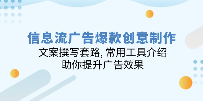 信息流广告爆款创意制作：文案撰写套路, 常用工具介绍, 助你提升广告效果-博格网创