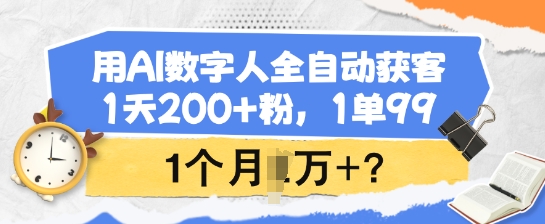 用AI数字人全自动获客，1天200+粉，1单99，1个月1个W+?-博格网创