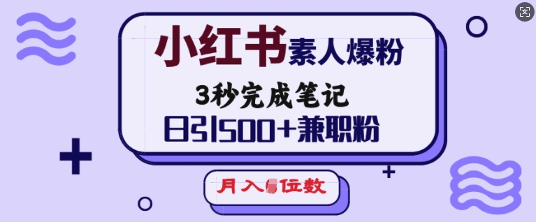 小红书素人爆粉，3秒完成笔记，日引500+兼职粉，月入5位数-博格网创