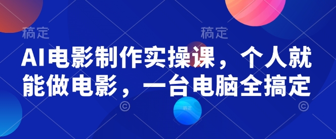 AI电影制作实操课，个人就能做电影，一台电脑全搞定-博格网创