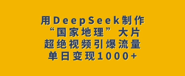 用DeepSeek制作“国家地理”大片，超绝视频引爆流量，单日变现多张-博格网创