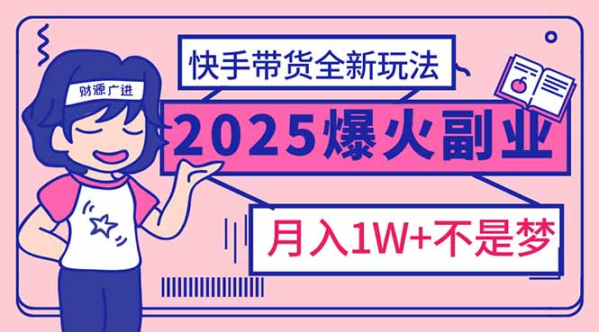 2025年爆红副业！快手带货全新玩法，月入1万加不是梦！-博格网创