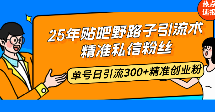 25年贴吧野路子引流术，精准私信粉丝，单号日引流300+精准创业粉-博格网创