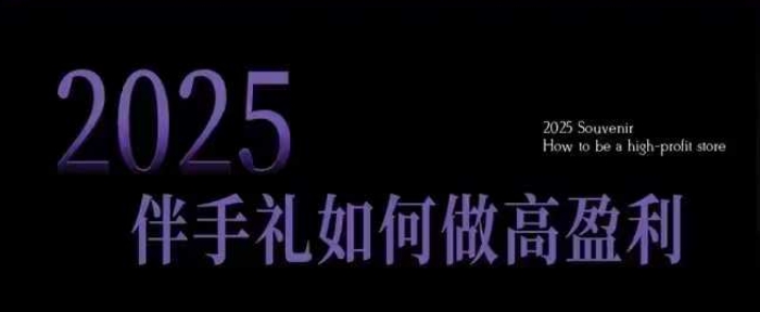 2025伴手礼如何做高盈利门店，小白保姆级伴手礼开店指南，伴手礼最新实战10大攻略，突破获客瓶颈-博格网创