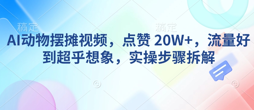 AI动物摆摊视频，点赞 20W+，流量好到超乎想象，实操步骤拆解-博格网创