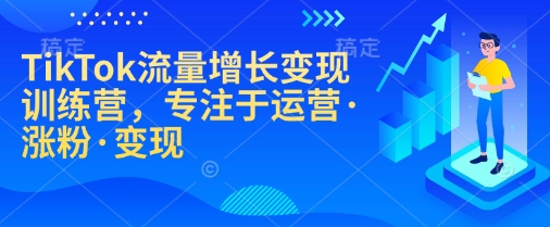 TikTok流量增长变现训练营，专注于运营·涨粉·变现-博格网创