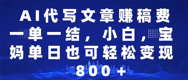 AI代写文章赚稿费，一单一结小白，宝妈单日也能轻松日入500-1000＋-博格网创