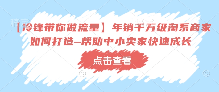 【冷锋带你做流量】年销千万级淘系商家如何打造–帮助中小卖家快速成长-博格网创