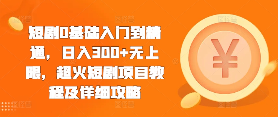 短剧0基础入门到精通，日入300+无上限，超火短剧项目教程及详细攻略-博格网创