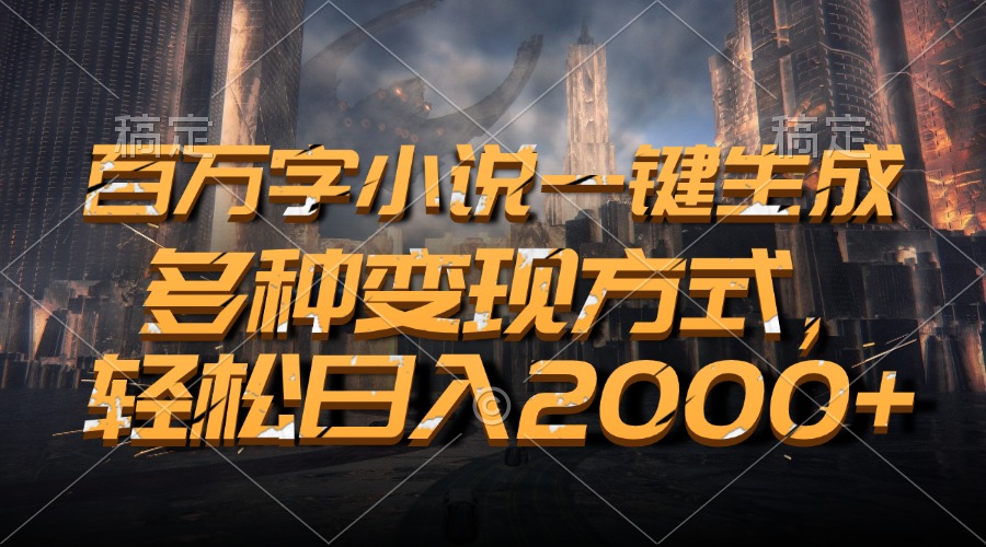 百万字小说一键生成，多种变现方式，轻松日入2000+-博格网创