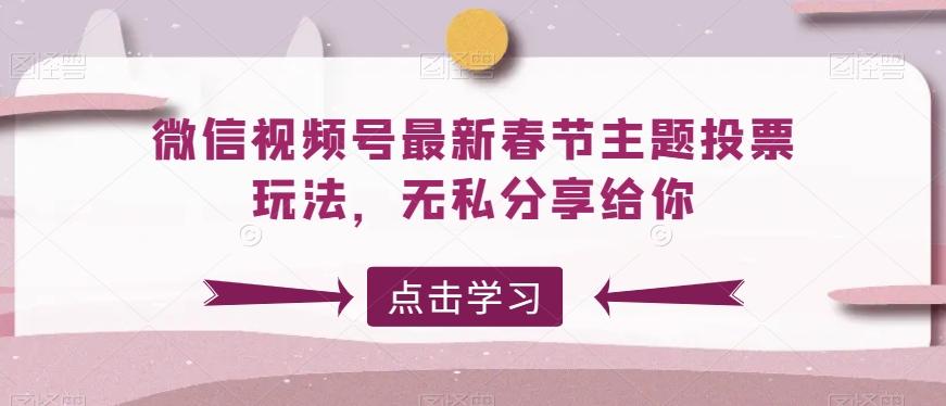 微信视频号最新春节主题投票玩法，无私分享给你【揭秘】-博格网创