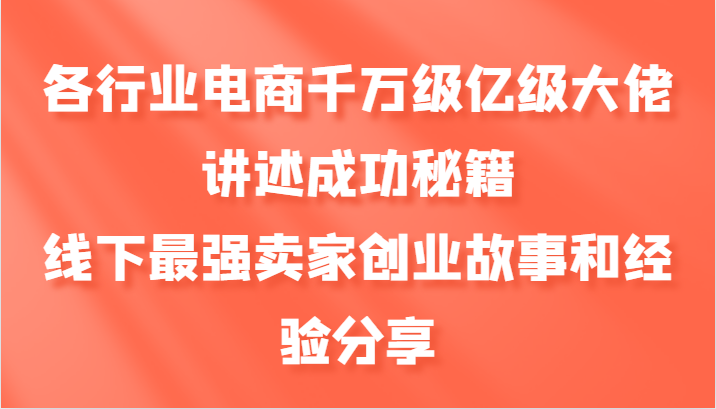 各行业电商千万级亿级大佬讲述成功秘籍，线下最强卖家创业故事和经验分享-博格网创