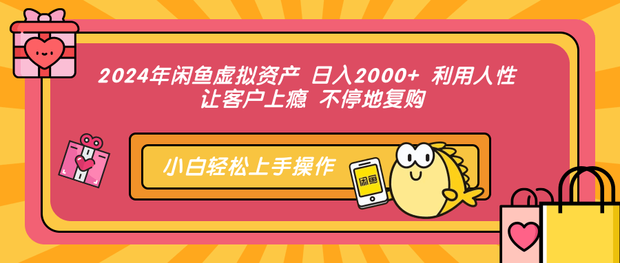 2024年闲鱼虚拟资产 日入2000+ 利用人性 让客户上瘾 不停地复购-博格网创