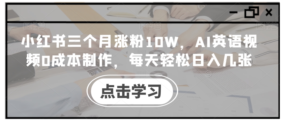 小红书三个月涨粉10W，AI英语视频0成本制作，每天轻松日入几张【揭秘】-博格网创