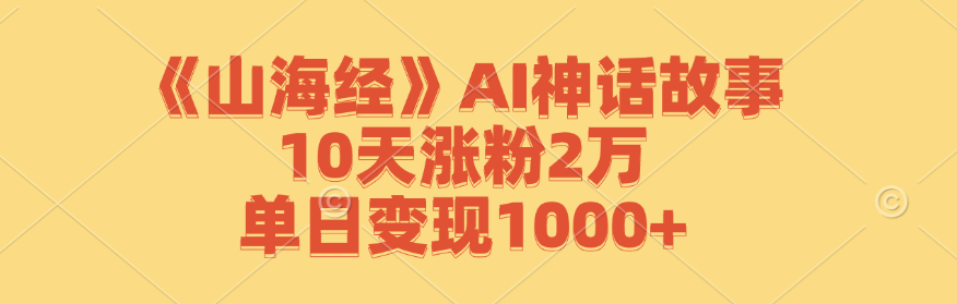 《山海经》AI神话故事，10天涨粉2万，单日变现1000+-博格网创