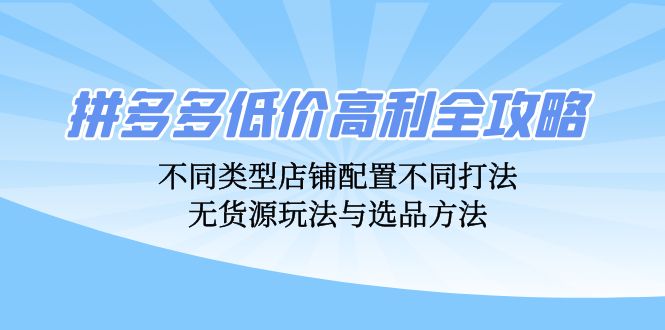 拼多多低价高利全攻略：不同类型店铺配置不同打法，无货源玩法与选品方法-博格网创