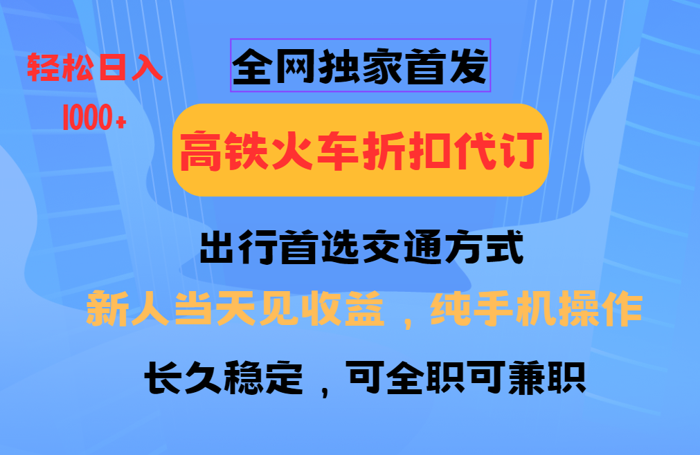 全网独家首发 全国高铁火车折扣代订 新手当日变现 纯手机操作 日入1000+-博格网创