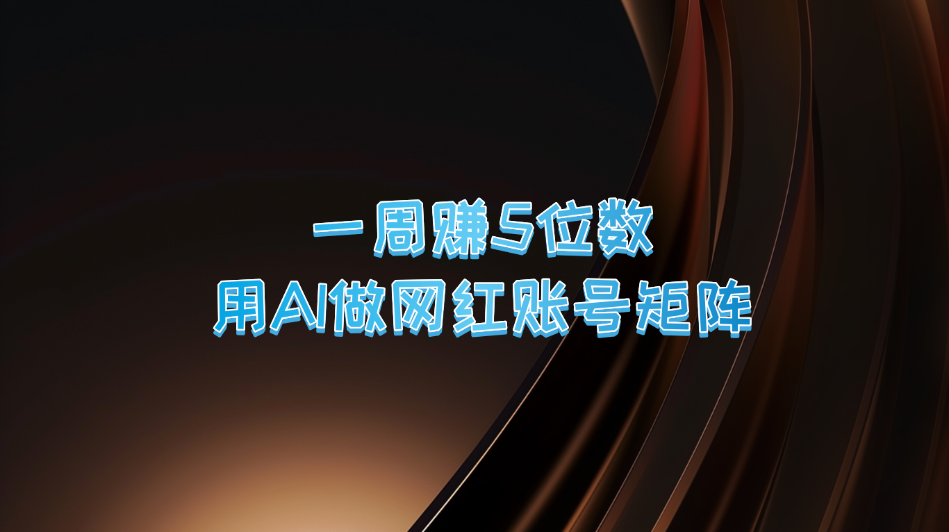 一周赚5位数，用AI做网红账号矩阵，现在的AI功能实在太强大了-博格网创