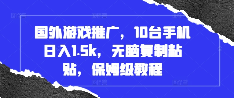 国外游戏推广，10台手机日入1.5k，无脑复制粘贴，保姆级教程【揭秘】-博格网创