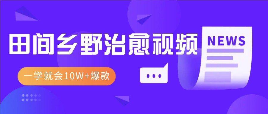 一学就会，1分钟教会你，10W+爆款田间乡野治愈视频(附提示词技巧)-博格网创