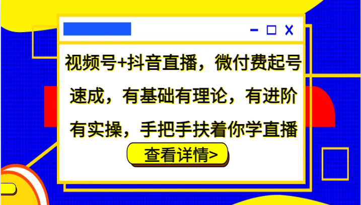 视频号+抖音直播，微付费起号速成，有基础有理论，有进阶有实操，手把手扶着你学直播-博格网创