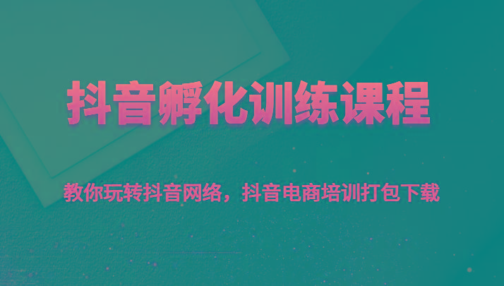 抖音孵化训练课程-教你玩转抖音网络，抖音电商培训打包下载-博格网创