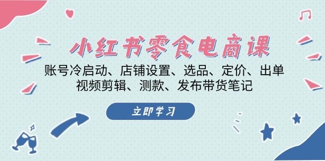 小红书 零食电商课：账号冷启动、店铺设置、选品、定价、出单、视频剪辑..-博格网创