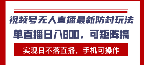 视频号无人直播最新防封玩法，实现日不落直播，手机可操作，单直播日入…-博格网创