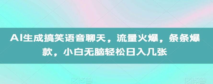 AI生成搞笑语音聊天，流量火爆，条条爆款，小白无脑轻松日入几张【揭秘】-博格网创