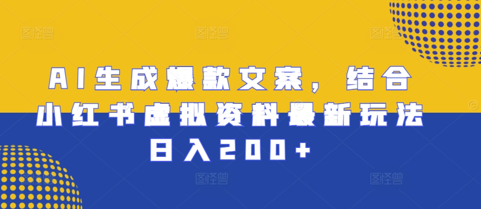 AI生成爆款文案，结合小红书虚拟资料最新玩法日入200+【揭秘】-博格网创