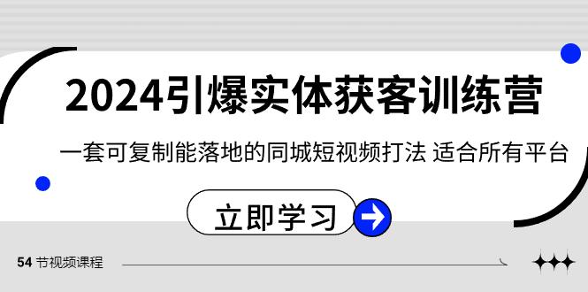 2024引爆实体获客训练营，一套可复制能落地的同城短视频打法，适合所有平台-博格网创