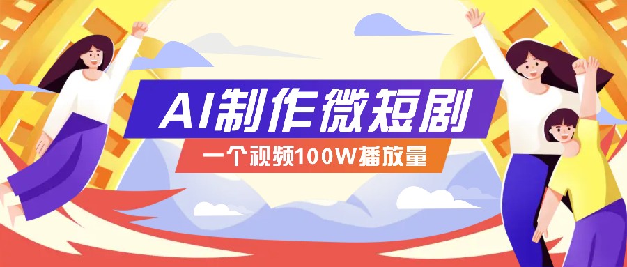 AI制作微短剧实操教程，今年最大风口一个视频100W播放量，附详细实操+变现计划-博格网创