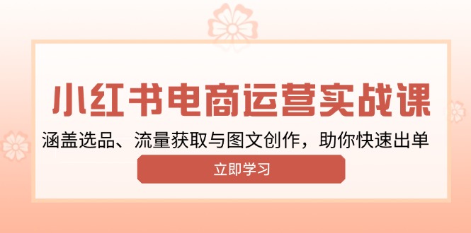 小红书变现运营实战课，涵盖选品、流量获取与图文创作，助你快速出单-博格网创